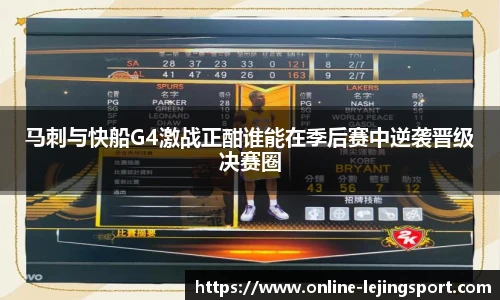 马刺与快船G4激战正酣谁能在季后赛中逆袭晋级决赛圈