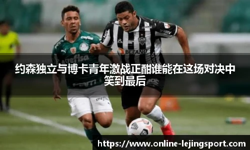 约森独立与博卡青年激战正酣谁能在这场对决中笑到最后